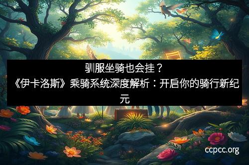 驯服坐骑也会挂？《伊卡洛斯》乘骑系统深度解析：开启你的骑行新纪元
