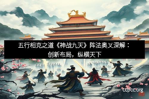 五行相克之道《神战九天》阵法奥义深解：创新布局，纵横天下